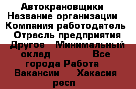 Автокрановщики › Название организации ­ Компания-работодатель › Отрасль предприятия ­ Другое › Минимальный оклад ­ 50 000 - Все города Работа » Вакансии   . Хакасия респ.